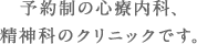 予約制の心療内科、精神科のクリニックです。