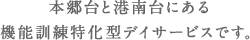 本郷台と港南台にある機能訓練特化型デイサービスです。