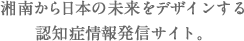 湘南から日本の未来をデザインする認知症情報発信サイト。